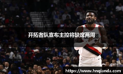 开拓者队宣布主控将缺席两周