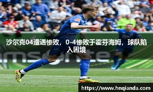沙尔克04遭遇惨败，0-4惨败于霍芬海姆，球队陷入困境