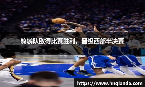 鹈鹕队取得比赛胜利，晋级西部半决赛