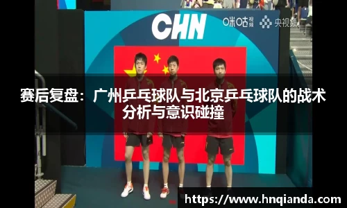 赛后复盘：广州乒乓球队与北京乒乓球队的战术分析与意识碰撞