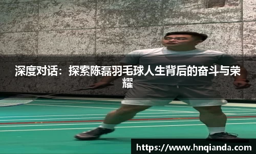深度对话：探索陈磊羽毛球人生背后的奋斗与荣耀