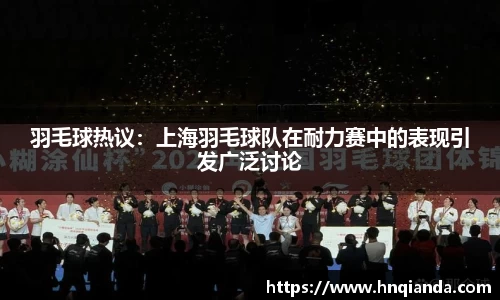 羽毛球热议：上海羽毛球队在耐力赛中的表现引发广泛讨论