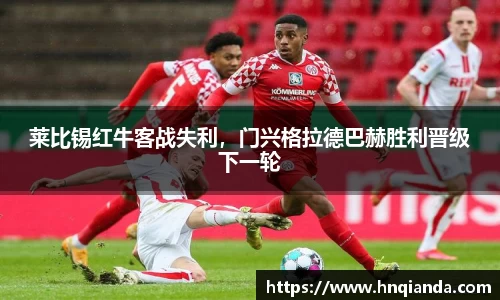 莱比锡红牛客战失利，门兴格拉德巴赫胜利晋级下一轮