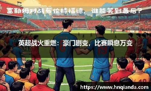 英超战火重燃：豪门剧变，比赛瞬息万变