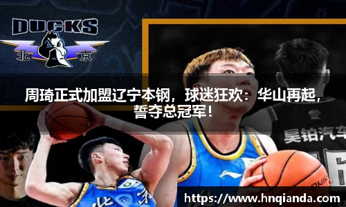 周琦正式加盟辽宁本钢，球迷狂欢：华山再起，誓夺总冠军！