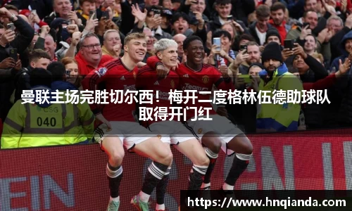 曼联主场完胜切尔西！梅开二度格林伍德助球队取得开门红