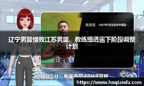 辽宁男篮惜败江苏男篮，教练组透露下阶段调整计划