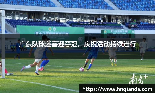 广东队球迷喜迎夺冠，庆祝活动持续进行