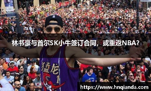 林书豪与首尔SK小牛签订合同，或重返NBA？