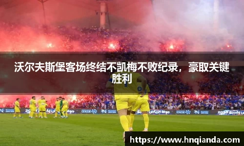 沃尔夫斯堡客场终结不凯梅不败纪录，豪取关键胜利