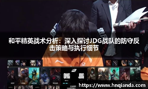 和平精英战术分析：深入探讨JDG战队的防守反击策略与执行细节