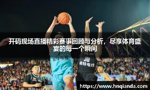 开码现场直播精彩赛事回顾与分析，尽享体育盛宴的每一个瞬间