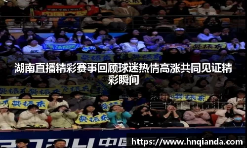 湖南直播精彩赛事回顾球迷热情高涨共同见证精彩瞬间