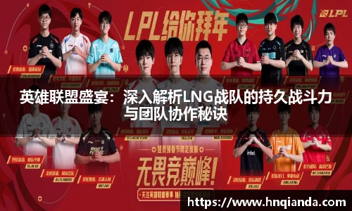 英雄联盟盛宴：深入解析LNG战队的持久战斗力与团队协作秘诀