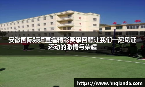 安徽国际频道直播精彩赛事回顾让我们一起见证运动的激情与荣耀