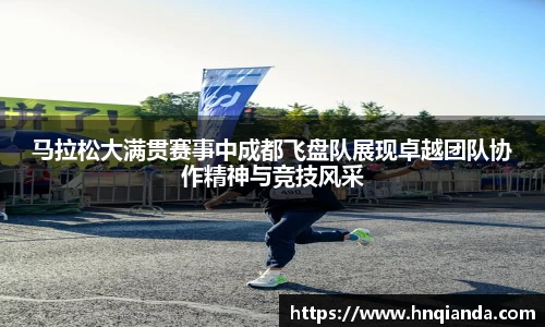 马拉松大满贯赛事中成都飞盘队展现卓越团队协作精神与竞技风采