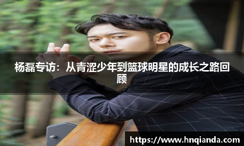 杨磊专访：从青涩少年到篮球明星的成长之路回顾
