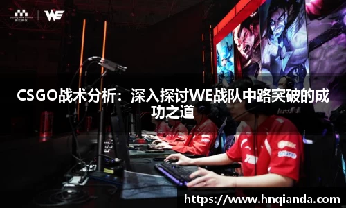 CSGO战术分析：深入探讨WE战队中路突破的成功之道