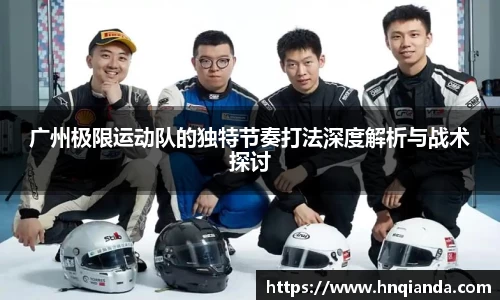 广州极限运动队的独特节奏打法深度解析与战术探讨