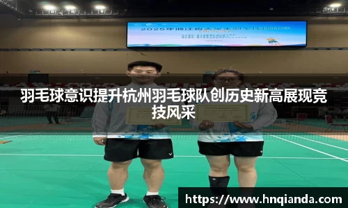 羽毛球意识提升杭州羽毛球队创历史新高展现竞技风采