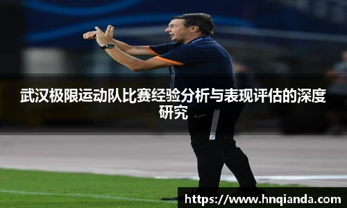 武汉极限运动队比赛经验分析与表现评估的深度研究