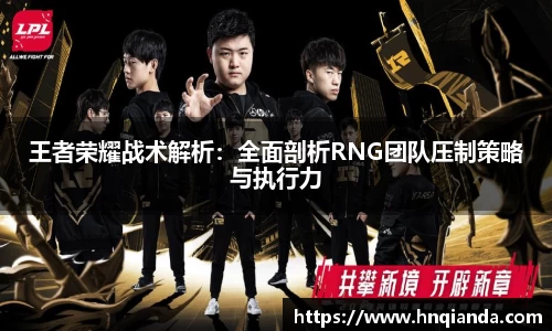 王者荣耀战术解析：全面剖析RNG团队压制策略与执行力