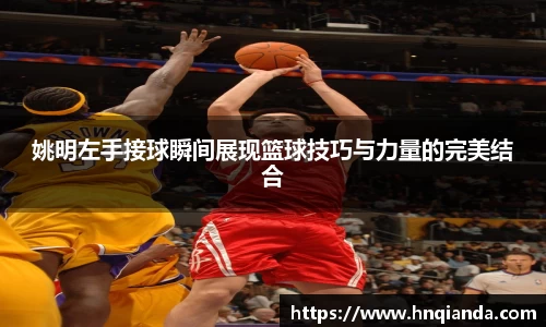 姚明左手接球瞬间展现篮球技巧与力量的完美结合
