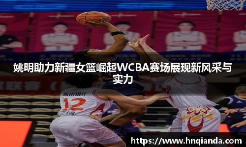 姚明助力新疆女篮崛起WCBA赛场展现新风采与实力