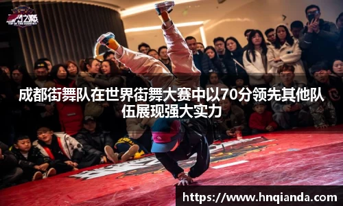 成都街舞队在世界街舞大赛中以70分领先其他队伍展现强大实力