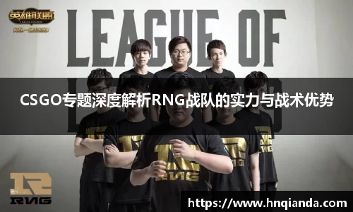 CSGO专题深度解析RNG战队的实力与战术优势