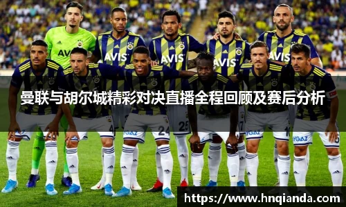 曼联与胡尔城精彩对决直播全程回顾及赛后分析