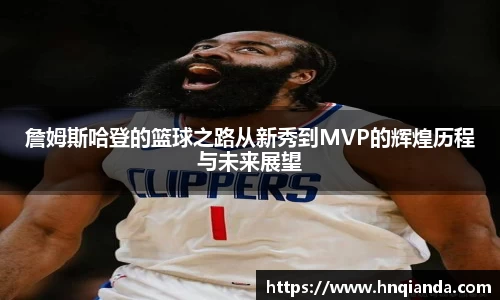 詹姆斯哈登的篮球之路从新秀到MVP的辉煌历程与未来展望