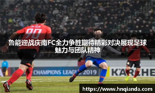 鲁能迎战庆南FC全力争胜期待精彩对决展现足球魅力与团队精神