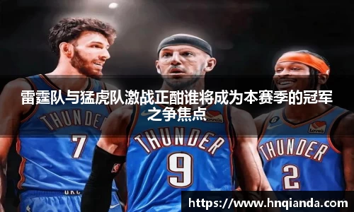 雷霆队与猛虎队激战正酣谁将成为本赛季的冠军之争焦点