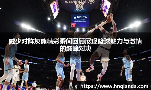 威少对阵灰熊精彩瞬间回顾展现篮球魅力与激情的巅峰对决