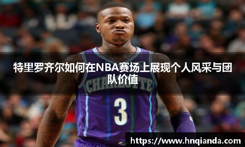 特里罗齐尔如何在NBA赛场上展现个人风采与团队价值