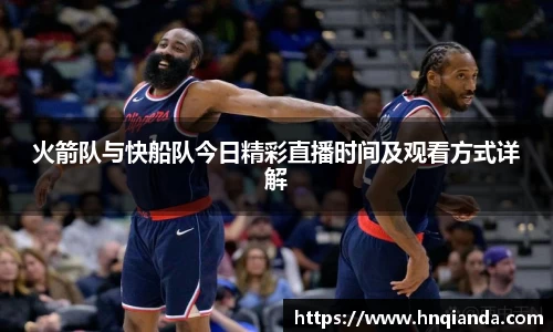 火箭队与快船队今日精彩直播时间及观看方式详解