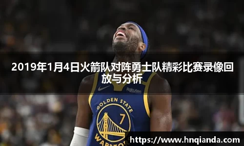 2019年1月4日火箭队对阵勇士队精彩比赛录像回放与分析