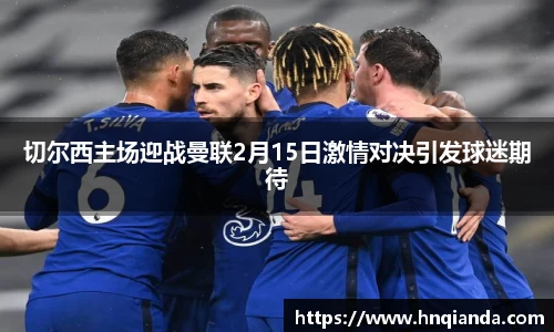 切尔西主场迎战曼联2月15日激情对决引发球迷期待